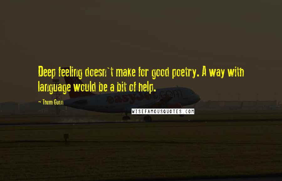 Thom Gunn Quotes: Deep feeling doesn't make for good poetry. A way with language would be a bit of help.