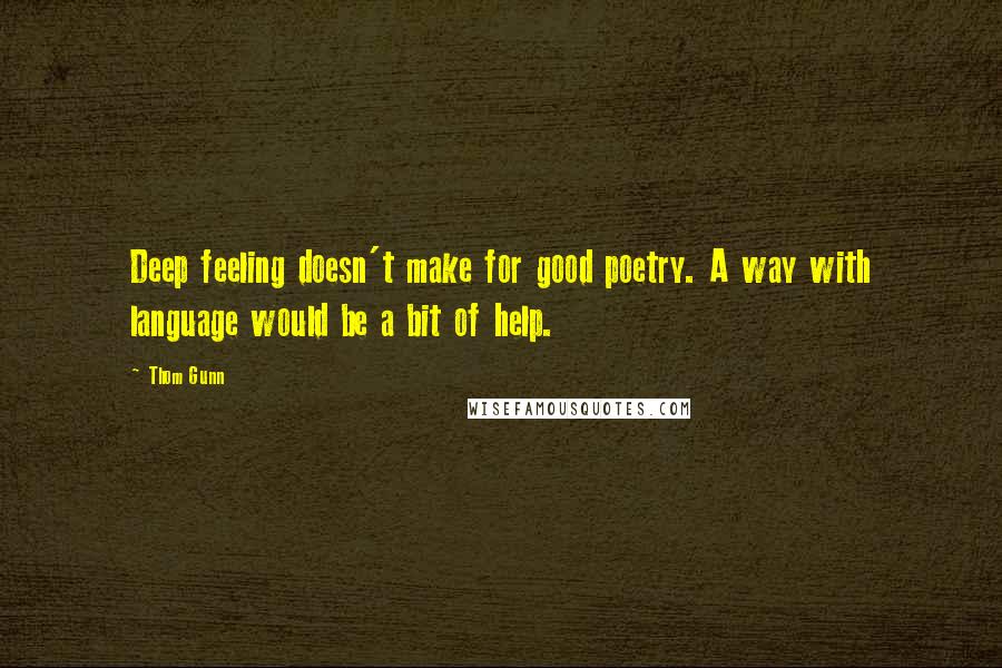 Thom Gunn Quotes: Deep feeling doesn't make for good poetry. A way with language would be a bit of help.