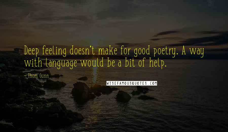 Thom Gunn Quotes: Deep feeling doesn't make for good poetry. A way with language would be a bit of help.