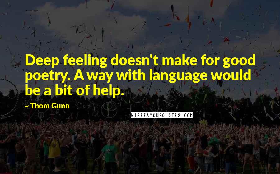 Thom Gunn Quotes: Deep feeling doesn't make for good poetry. A way with language would be a bit of help.
