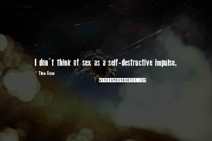 Thom Gunn Quotes: I don't think of sex as a self-destructive impulse.