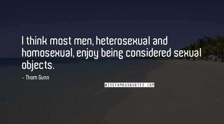 Thom Gunn Quotes: I think most men, heterosexual and homosexual, enjoy being considered sexual objects.