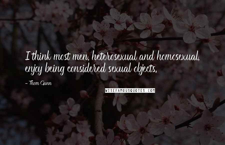 Thom Gunn Quotes: I think most men, heterosexual and homosexual, enjoy being considered sexual objects.