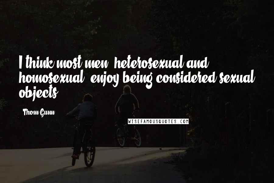 Thom Gunn Quotes: I think most men, heterosexual and homosexual, enjoy being considered sexual objects.