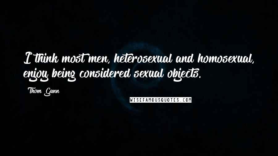 Thom Gunn Quotes: I think most men, heterosexual and homosexual, enjoy being considered sexual objects.