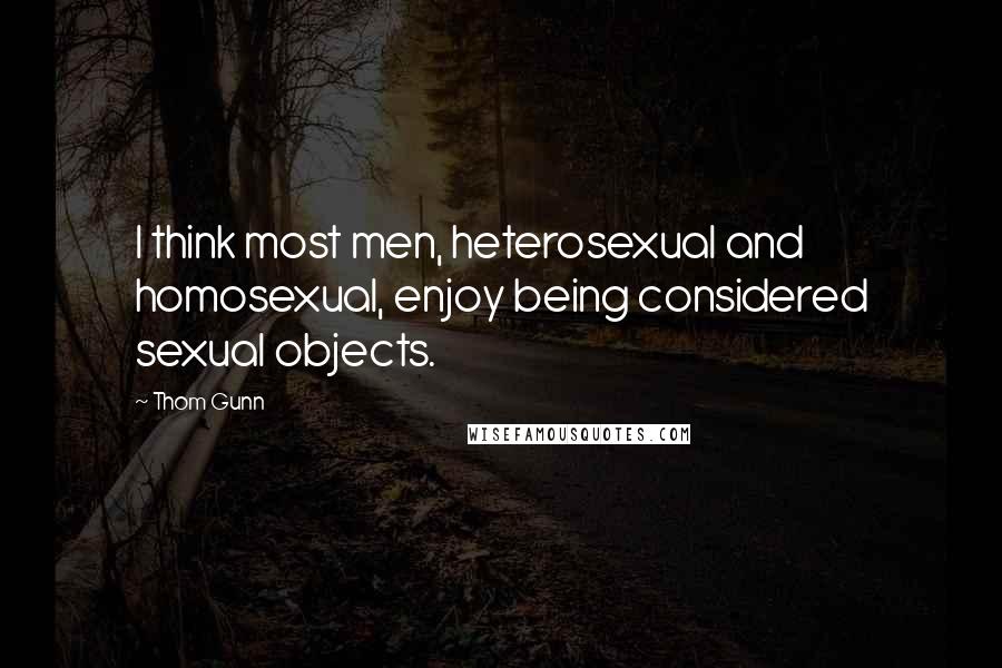 Thom Gunn Quotes: I think most men, heterosexual and homosexual, enjoy being considered sexual objects.