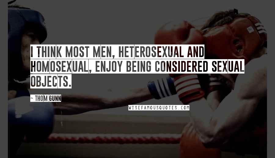 Thom Gunn Quotes: I think most men, heterosexual and homosexual, enjoy being considered sexual objects.