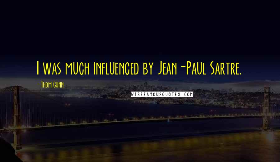 Thom Gunn Quotes: I was much influenced by Jean-Paul Sartre.
