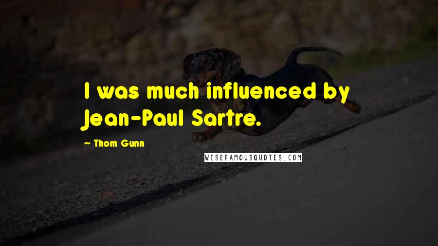 Thom Gunn Quotes: I was much influenced by Jean-Paul Sartre.