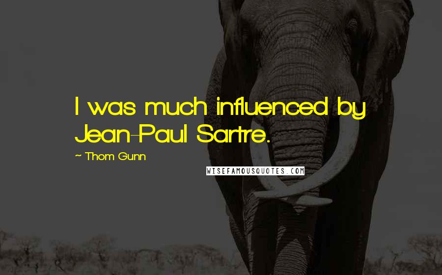 Thom Gunn Quotes: I was much influenced by Jean-Paul Sartre.