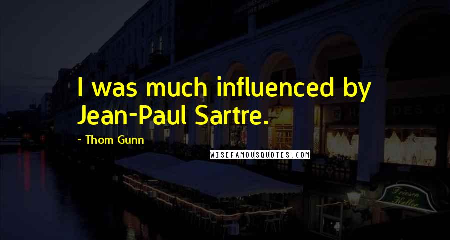 Thom Gunn Quotes: I was much influenced by Jean-Paul Sartre.