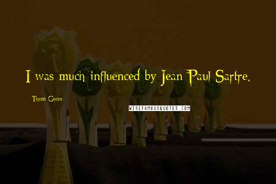Thom Gunn Quotes: I was much influenced by Jean-Paul Sartre.