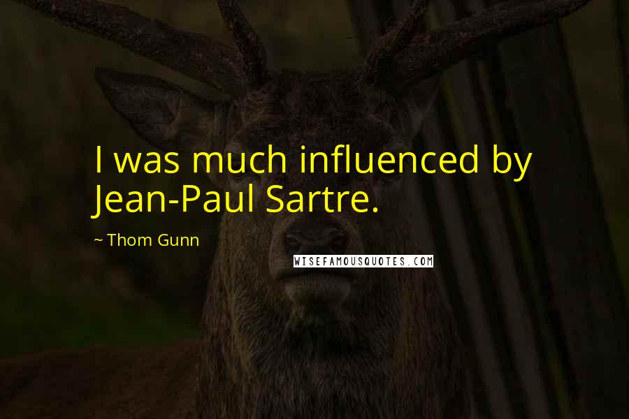 Thom Gunn Quotes: I was much influenced by Jean-Paul Sartre.