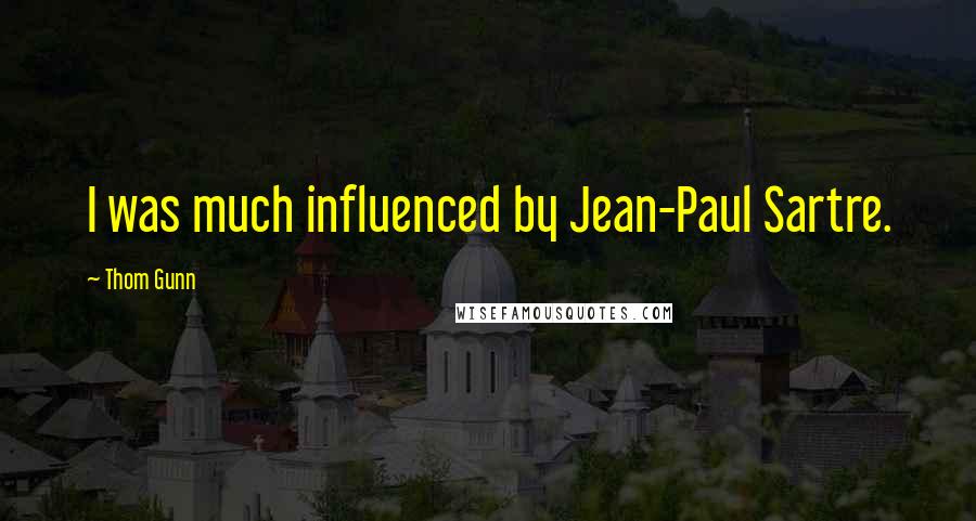 Thom Gunn Quotes: I was much influenced by Jean-Paul Sartre.