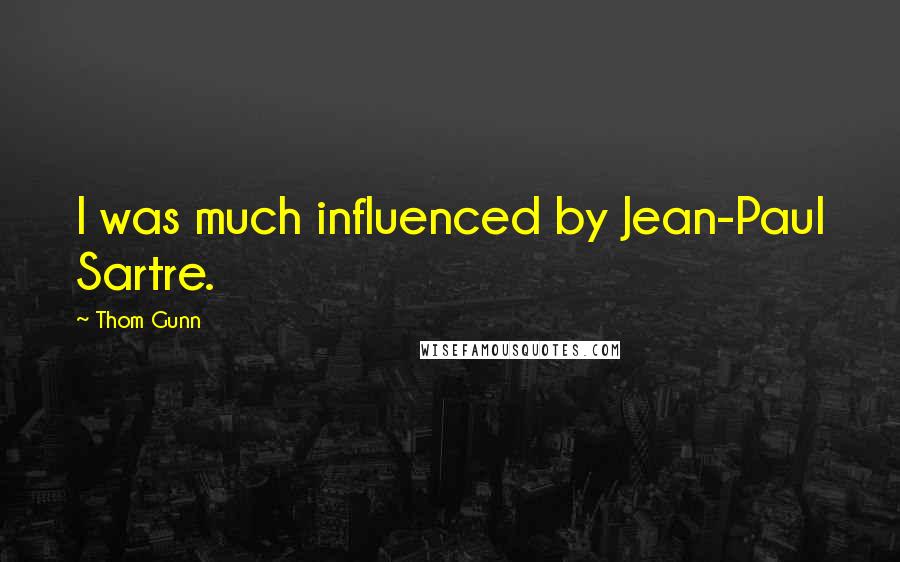 Thom Gunn Quotes: I was much influenced by Jean-Paul Sartre.