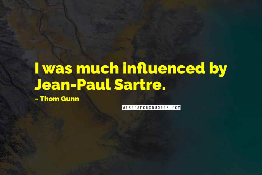 Thom Gunn Quotes: I was much influenced by Jean-Paul Sartre.