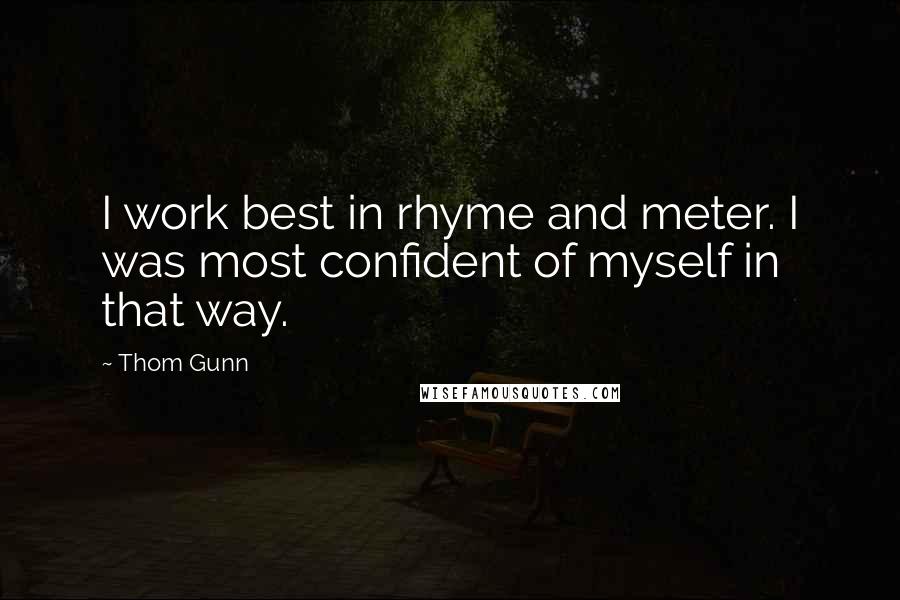Thom Gunn Quotes: I work best in rhyme and meter. I was most confident of myself in that way.