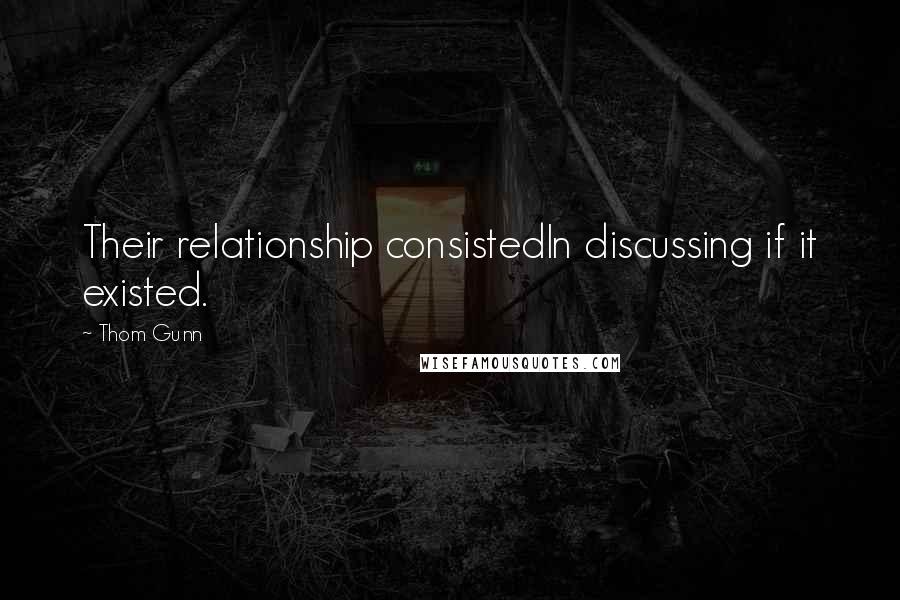 Thom Gunn Quotes: Their relationship consistedIn discussing if it existed.