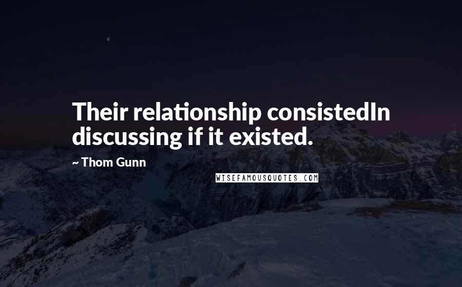 Thom Gunn Quotes: Their relationship consistedIn discussing if it existed.