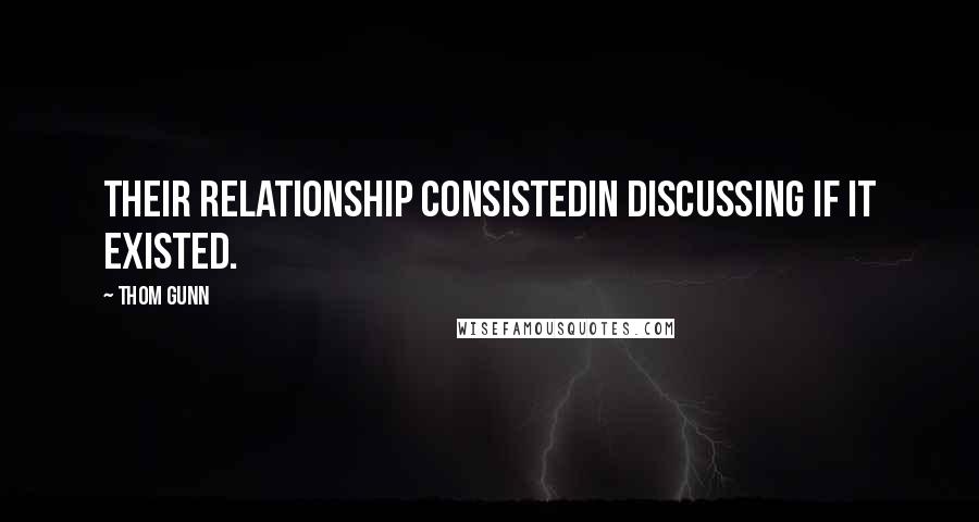 Thom Gunn Quotes: Their relationship consistedIn discussing if it existed.
