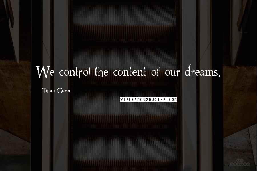 Thom Gunn Quotes: We control the content of our dreams.
