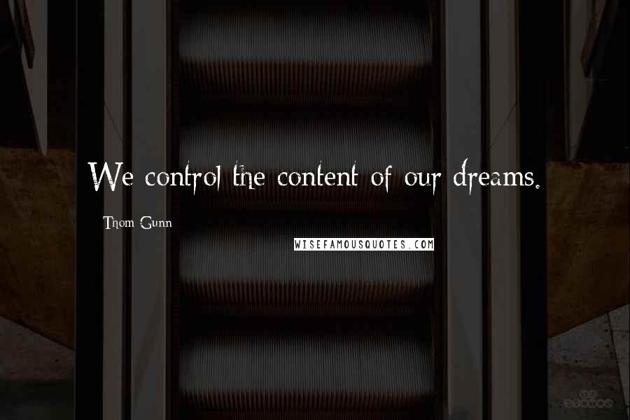 Thom Gunn Quotes: We control the content of our dreams.