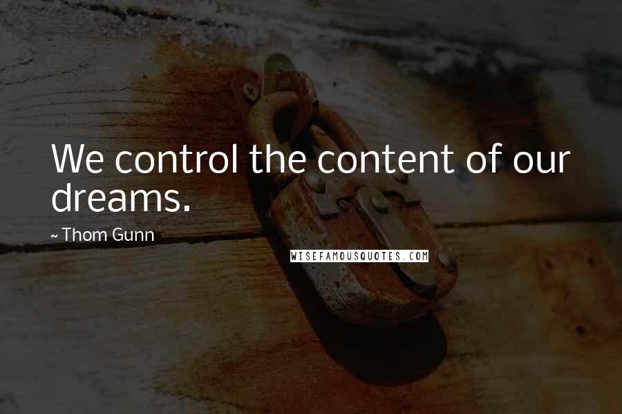 Thom Gunn Quotes: We control the content of our dreams.