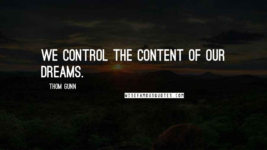 Thom Gunn Quotes: We control the content of our dreams.