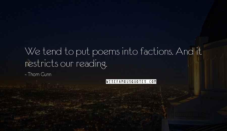 Thom Gunn Quotes: We tend to put poems into factions. And it restricts our reading.