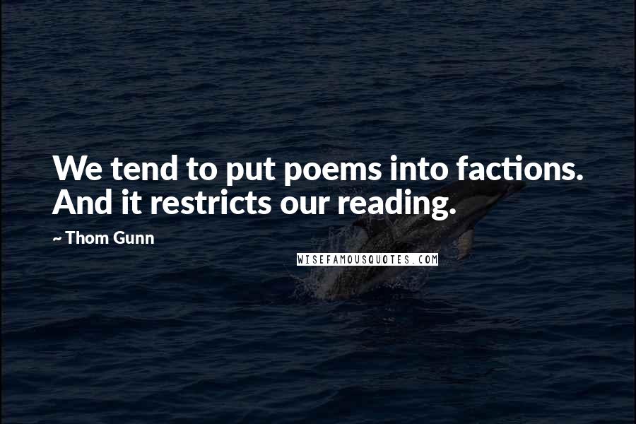 Thom Gunn Quotes: We tend to put poems into factions. And it restricts our reading.