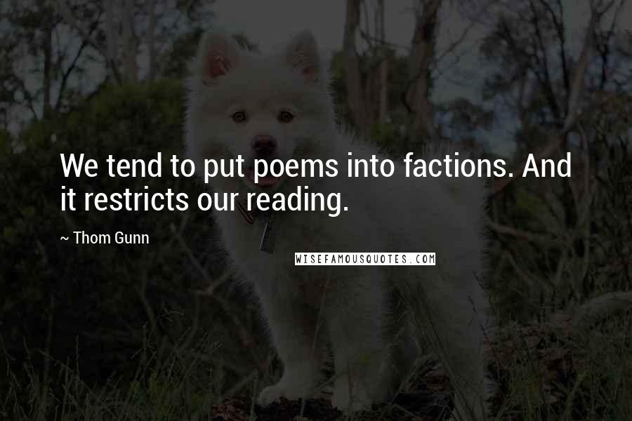 Thom Gunn Quotes: We tend to put poems into factions. And it restricts our reading.