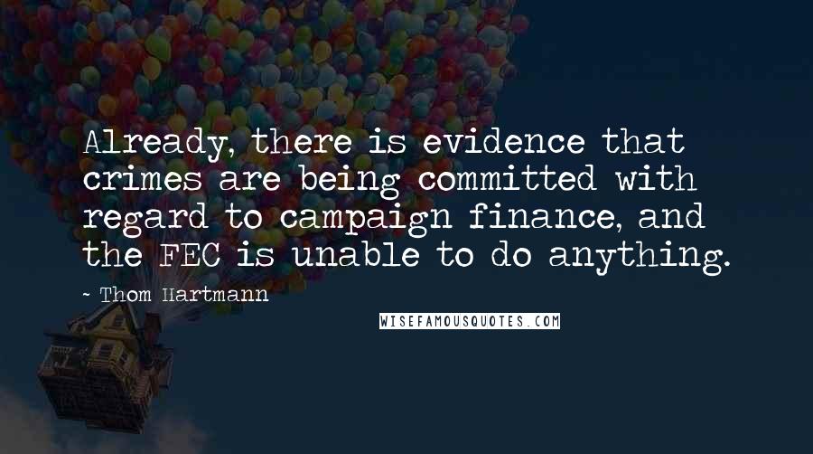 Thom Hartmann Quotes: Already, there is evidence that crimes are being committed with regard to campaign finance, and the FEC is unable to do anything.