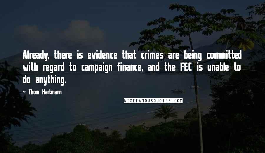 Thom Hartmann Quotes: Already, there is evidence that crimes are being committed with regard to campaign finance, and the FEC is unable to do anything.