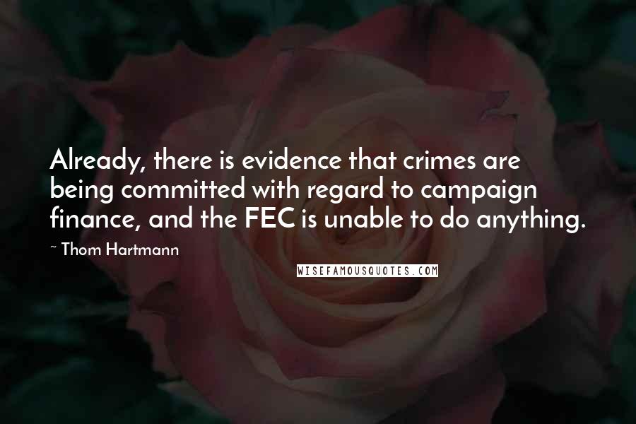 Thom Hartmann Quotes: Already, there is evidence that crimes are being committed with regard to campaign finance, and the FEC is unable to do anything.