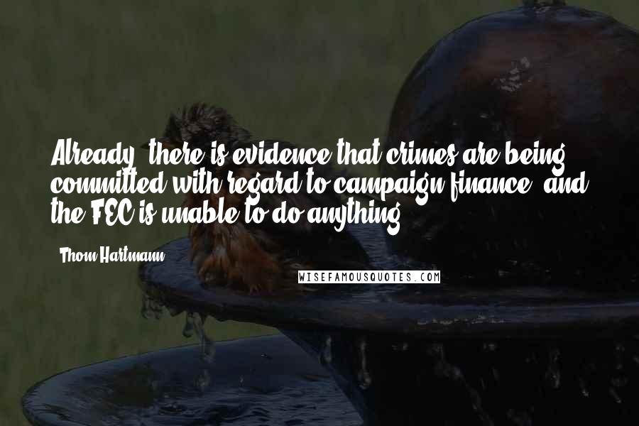 Thom Hartmann Quotes: Already, there is evidence that crimes are being committed with regard to campaign finance, and the FEC is unable to do anything.