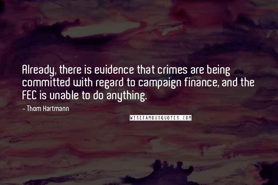 Thom Hartmann Quotes: Already, there is evidence that crimes are being committed with regard to campaign finance, and the FEC is unable to do anything.