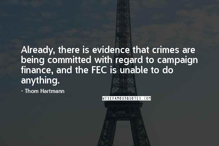 Thom Hartmann Quotes: Already, there is evidence that crimes are being committed with regard to campaign finance, and the FEC is unable to do anything.