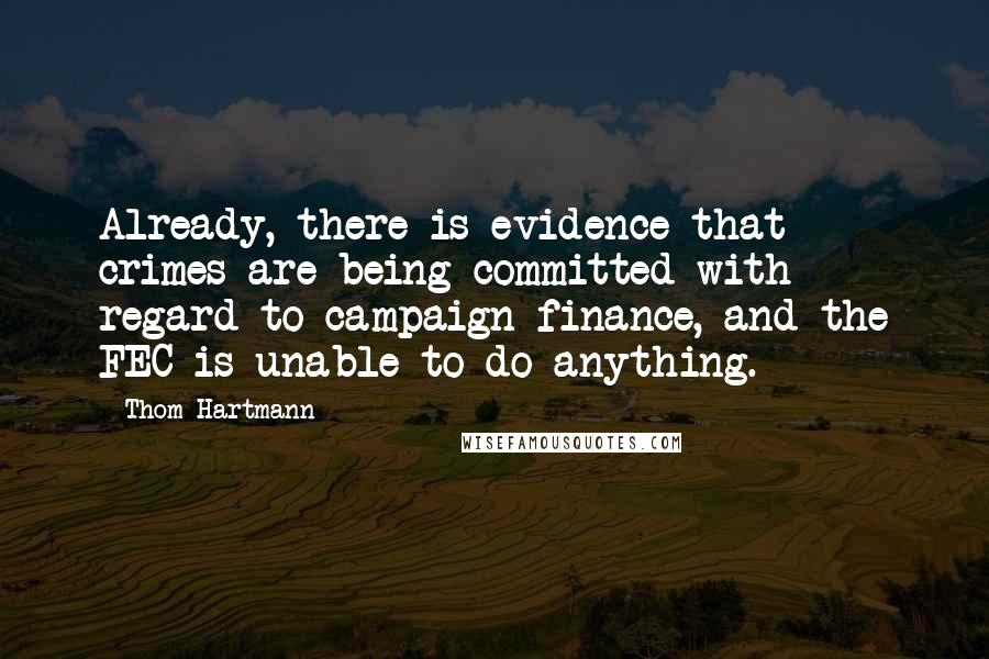 Thom Hartmann Quotes: Already, there is evidence that crimes are being committed with regard to campaign finance, and the FEC is unable to do anything.