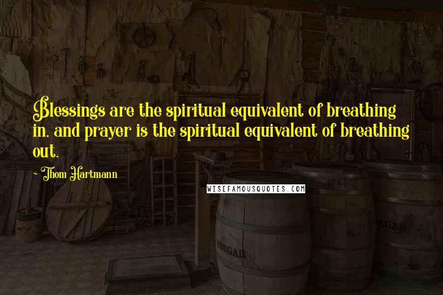 Thom Hartmann Quotes: Blessings are the spiritual equivalent of breathing in, and prayer is the spiritual equivalent of breathing out.