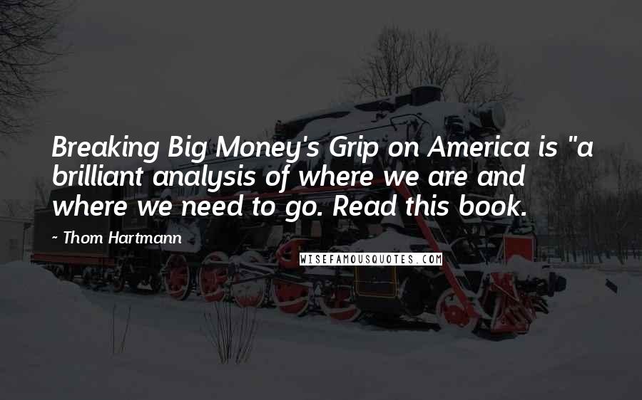Thom Hartmann Quotes: Breaking Big Money's Grip on America is "a brilliant analysis of where we are and where we need to go. Read this book.