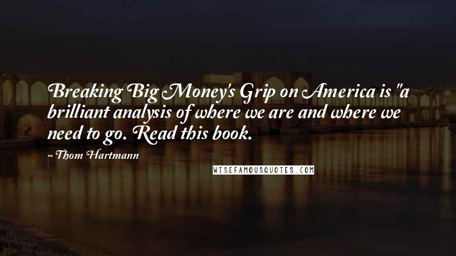 Thom Hartmann Quotes: Breaking Big Money's Grip on America is "a brilliant analysis of where we are and where we need to go. Read this book.