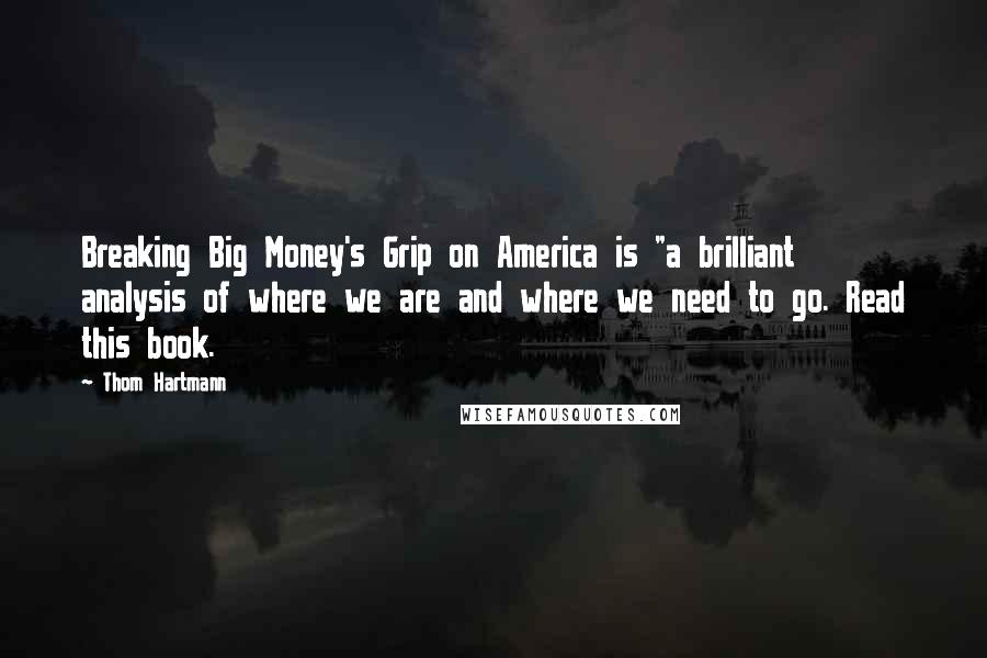 Thom Hartmann Quotes: Breaking Big Money's Grip on America is "a brilliant analysis of where we are and where we need to go. Read this book.