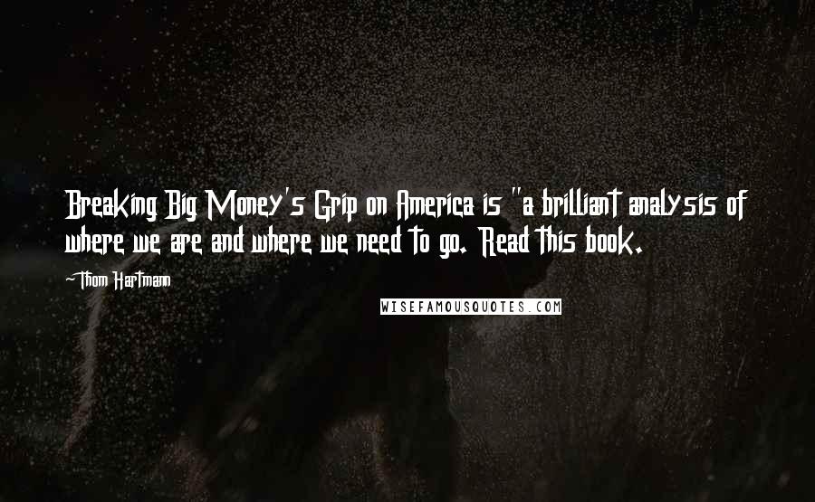 Thom Hartmann Quotes: Breaking Big Money's Grip on America is "a brilliant analysis of where we are and where we need to go. Read this book.