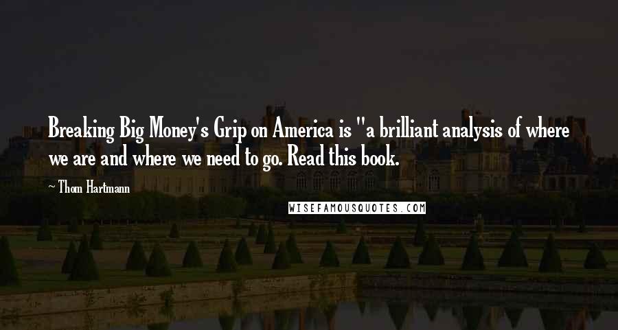 Thom Hartmann Quotes: Breaking Big Money's Grip on America is "a brilliant analysis of where we are and where we need to go. Read this book.