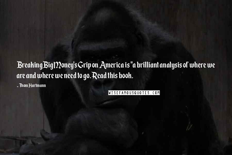 Thom Hartmann Quotes: Breaking Big Money's Grip on America is "a brilliant analysis of where we are and where we need to go. Read this book.