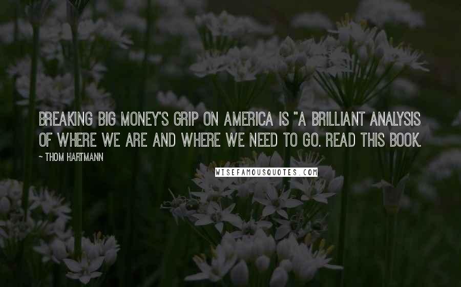 Thom Hartmann Quotes: Breaking Big Money's Grip on America is "a brilliant analysis of where we are and where we need to go. Read this book.