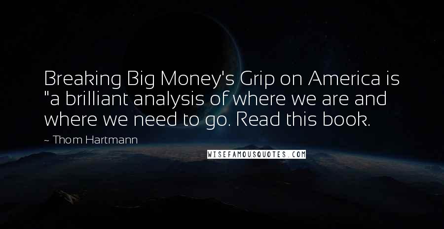 Thom Hartmann Quotes: Breaking Big Money's Grip on America is "a brilliant analysis of where we are and where we need to go. Read this book.