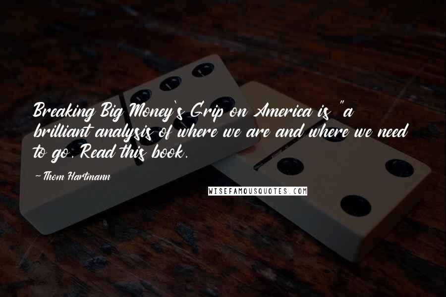 Thom Hartmann Quotes: Breaking Big Money's Grip on America is "a brilliant analysis of where we are and where we need to go. Read this book.