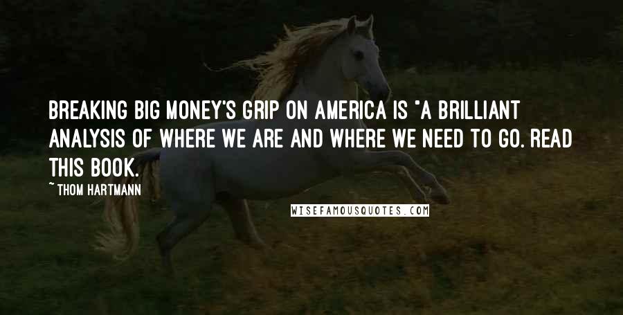 Thom Hartmann Quotes: Breaking Big Money's Grip on America is "a brilliant analysis of where we are and where we need to go. Read this book.