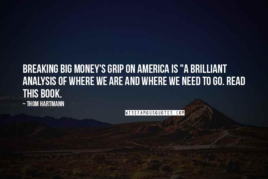 Thom Hartmann Quotes: Breaking Big Money's Grip on America is "a brilliant analysis of where we are and where we need to go. Read this book.